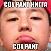 соу райт нигга соу райт