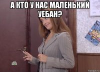 а кто у нас маленький уебан? 