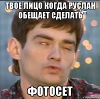 твое лицо когда руслан обещает сделать фотосет