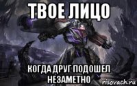 твое лицо когда друг подошел незаметно