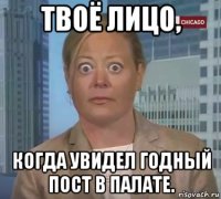 твоё лицо, когда увидел годный пост в палате.
