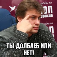  ты долбаеб или нет!