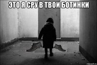 это я сру в твои ботинки 