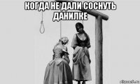 когда не дали соснуть данилке 