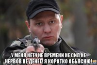  у меня нету не времени не сил не нервов не денег! я коротко обьясню!