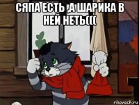 сяпа есть ,а шарика в ней неть((( 