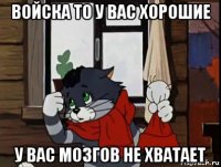 войска то у вас хорошие у вас мозгов не хватает