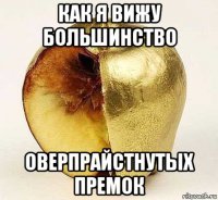 как я вижу большинство оверпрайстнутых премок