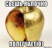 сьешь яблочко полегчает)0)