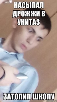 насыпал дрожжи в унитаз затопил школу