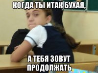 когда ты итак бухая, а тебя зовут продолжать