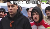 угрюмый и шняга 