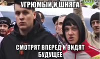 угрюмый и шняга смотрят вперед и видят будущее