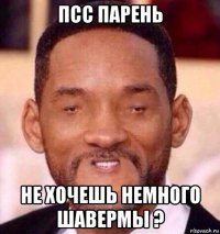 псс парень не хочешь немного шавермы ?