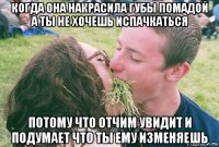 когда она накрасила губы помадой а ты не хочешь испачкаться потому что отчим увидит и подумает что ты ему изменяешь