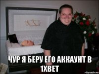  чур я беру его аккаунт в 1xbet