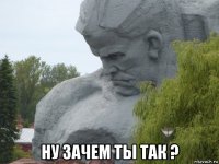  ну зачем ты так ?