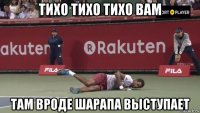 тихо тихо тихо вам там вроде шарапа выступает