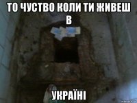 то чуство коли ти живеш в україні