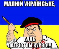 малюй українське, будь патріотом,курво!!!