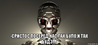  -сристос посеред нас,так було,и так будэ!!!