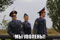  мы уволены!