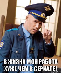  в жизни моя работа хуже чем в сериале!