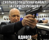 сколько эта штучка убивает за секунду русаков? одного