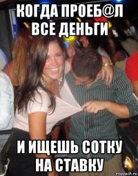 когда проеб@л все деньги и ищешь сотку на ставку