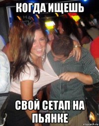 когда ищешь свой сетап на пьянке