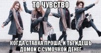 то чувство когда ставка проша, и ты идешь домой с сумочкой денег