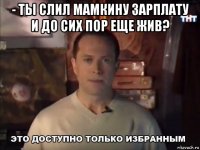 - ты слил мамкину зарплату и до сих пор еще жив? 