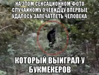 на этом сенсационном фото случайному очевидцу впервые удалось запечатлеть человека который выиграл у букмекеров