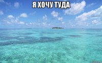я хочу туда 