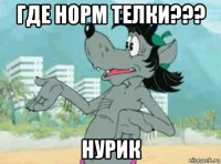 где норм телки??? нурик