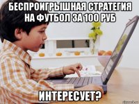 беспроигрышная стратегия на футбол за 100 руб интересует?