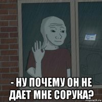  - ну почему он не дает мне сорука?