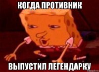 когда противник выпустил легендарку
