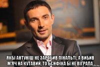  якбі антуніш не заробив пінальті, а вибив м'яч на кутавий, то бєнфіка бі не віграла
