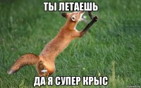ты летаешь да я супер крыс