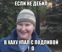 если не дебил в хаху упал с подливой ! :d