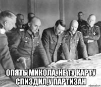  опять микола, не ту карту спиздил,у партизан