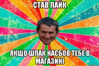 став лайк якщо шпак наєбов тебе в магазині