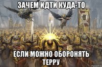 зачем идти куда-то если можно оборонять терру