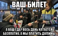 ваш билет а ваш где? весь день катается бесплатно, а мы платить должны