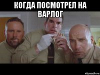 когда посмотрел на варлог 