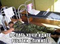  я спать хочу! идите ребятки служите!