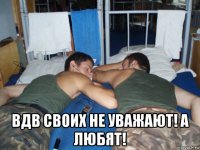 вдв своих не уважают! а любят!