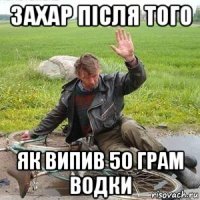 захар після того як випив 50 грам водки
