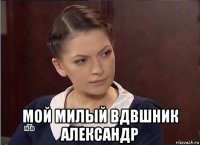  мой милый вдвшник александр